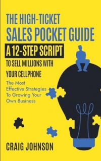 The High-Ticket Sales Pocket Guide: A 12-Step Script to Sell Millions With Your Cellphone