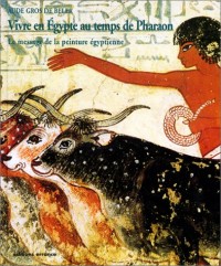 Vivre en Egypte au temps de Pharaon. Le message de la peinture égyptienne