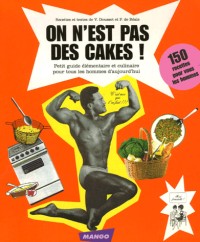 On n'est pas des cakes ! : Petit guide élémentaire et culinaire pour tous les hommes d'aujourd'hui