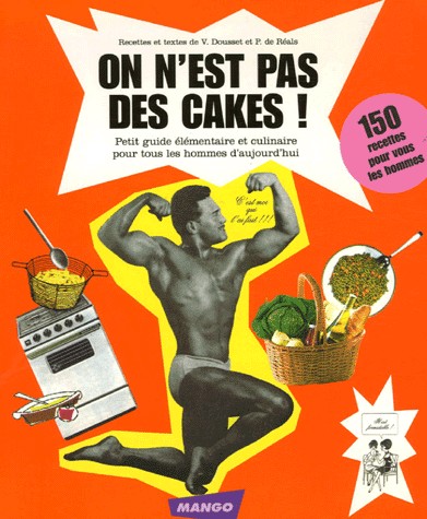 On n'est pas des cakes ! : Petit guide élémentaire et culinaire pour tous les hommes d'aujourd'hui
