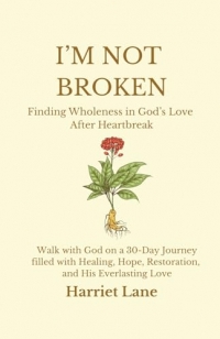 I'm Not Broken: Finding Wholeness in God's Love After Heartbreak: Walk with God on a 30-Day Journey filled with Healing, Hope, Restoration, and His Everlasting Love