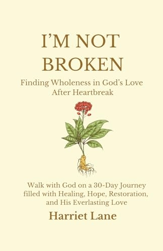I'm Not Broken: Finding Wholeness in God's Love After Heartbreak: Walk with God on a 30-Day Journey filled with Healing, Hope, Restoration, and His Everlasting Love