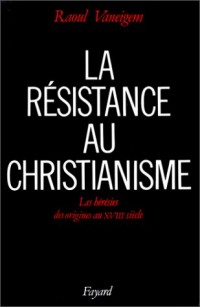 La Résistance au christianisme. Les Hérésies, des origines au XVIIIe siècle