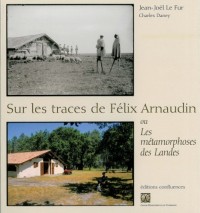 Sur les traces de Félix Arnaudin : Ou Les métamorphoses des Landes