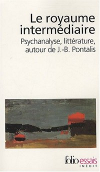 Le royaume intermédiaire: Psychanalyse, littérature, autour de J.-B. Pontalis
