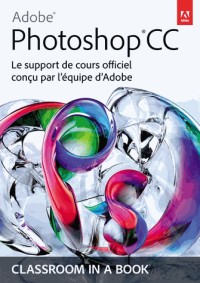 Adobe® Photoshop® CC: Le support de cours officiel conçu par l'équipe d'Adobe