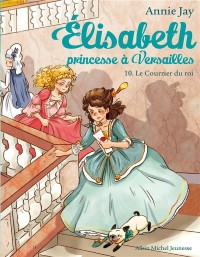 Le courrier du roi T10: Elisabeth, princesse à Versailles