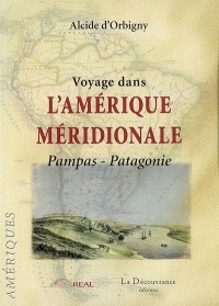 Voyage dans l'Amerique méridionale : Pampas - Patagonie
