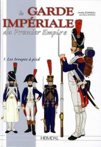 La Garde impériale du Premier Empire : Tome 1, 1800-1815, les troupes à pied