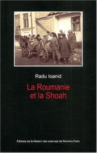 La Roumanie et la Shoah : Destruction et survie des Juifs et des Tsiganes sous le régime Antonescu, 1940-1944