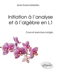 Initiation à l'Analyse et à l'Algèbre en L1 Cours et Exercices Corrigés
