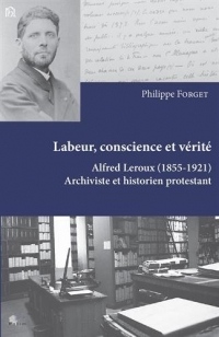 Labeur, conscience et vérité : Alfred Leroux (1855-1921) archiviste et historien protestant