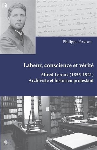 Labeur, conscience et vérité : Alfred Leroux (1855-1921) archiviste et historien protestant