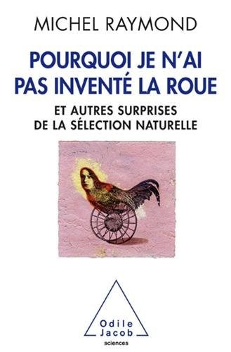Pourquoi je n'ai pas inventé la roue : Et autres surprises de la  sélection naturelle