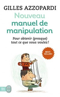 Nouveau manuel de manipulation : Pour tout obtenir (ou presque) !