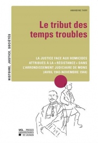 Le Tribut des temps troubles: La justice face aux homicides attribués à la « résistance » dans l'arrondissement judiciaire de Mons (avril 1943-novembre 1944)