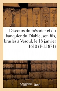 Discours prodigieux et espouvantable du trésorier et du banquier du Diable: son fils, qui ont esté bruslés à Vesoul, le 18 janvier 1610