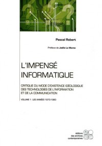 L'impensé informatique : Critique du mode d'existence idéologique des technologies de l'information et de la communication : Tome 1, Les années 1970-1980