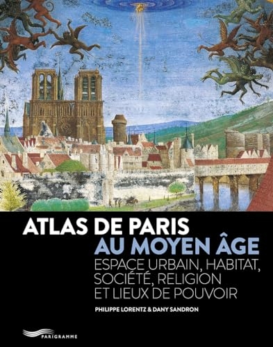 Atlas de Paris au Moyen Age - Espace urbain, habitat, société, religion et lieux de pouvoir