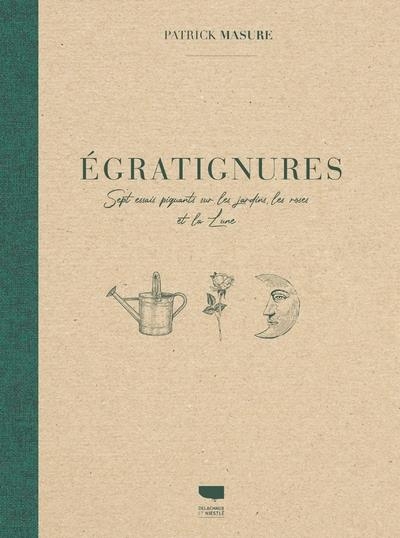 Egratignures. Sept essais piquants sur les jardins, les roses et la Lune