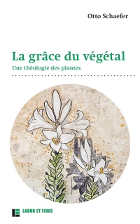 La grâce du végétal: Une théologie des plantes