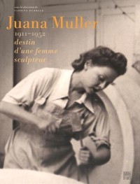 Juana Muller : 1911-1952, destin d'une femme sculpteur