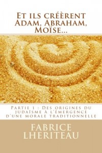Et ils créèrent Adam, Abraham, Moïse…: Des origines du judaïsme à l’émergence d’une morale traditionnelle