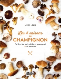 Les 4 saisons du champignon: Petit guide naturaliste et gourmand + 40 recettes