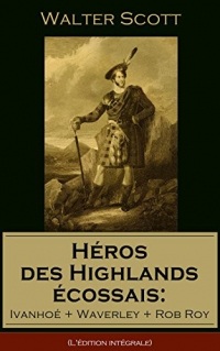 Héros des Highlands écossais: Ivanhoé + Waverley + Rob Roy (L'édition intégrale): Les meilleurs romans historiques de l'un des plus célèbres auteurs écossais, le « Magicien du Nord »