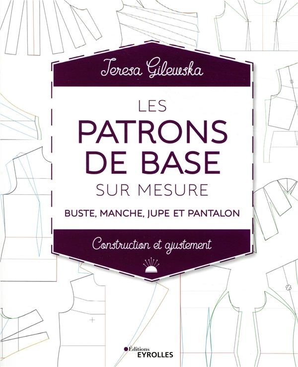 Les patrons de base sur mesure: Buste, manche, jupe et pantalon - Construction et ajustement