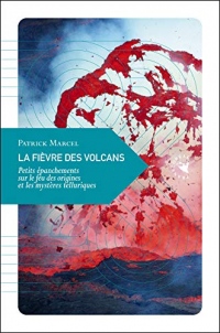 La fièvre des volcans : Petits épanchements sur le feu des origines et les mystères telluriques