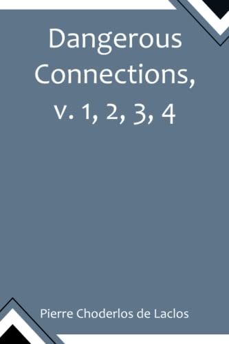 Dangerous Connections, v. 1, 2, 3, 4 A Series of Letters, selected from the Correspondence of a Private Circle; and Published for the Instruction of Society.