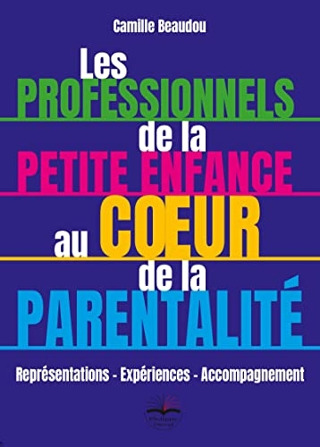 Les professionnels de la petite enfance au coeur de la parentalité: Représentations - Expériences - Accompagnement