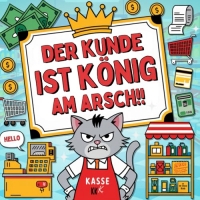 Der Kunde ist König am Arsch. Das deftige Fluch-Malbuch für den Einzelhandel: Lächeln und Fluchen – Das ultimative Einzelhandels-Malbuch