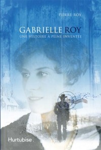 Gabrielle Roy : une Histoire a Peine Inventee