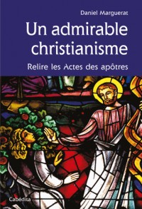 UN ADMIRABLE CHRISTIANISME, RELIRE LES ACTES DES APOTRE