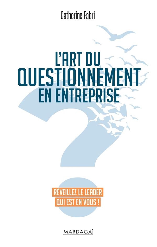 L'art du questionnement en entreprise: Réveillez le leader qui est en vous !
