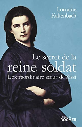 Le secret de la reine soldat: L'extraordinaire soeur de Sissi