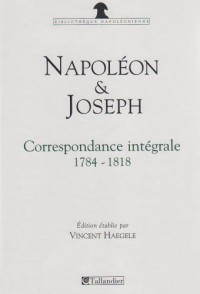 Napoléon et Joseph Bonaparte : Correspondance intégrale 1784-1818