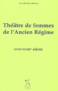 Théâtre de femmes de l'Ancien Régime : Tome 3, XVIIe-XVIIIe siècle