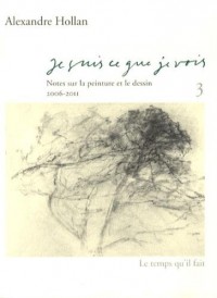 Je suis ce que je vois : Tome 3, Notes sur la peinture et le dessin (2006-2011)