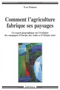 Comment l'agriculture fabrique ses paysages : Un regard géographique sur l'évolution des campagnes d'Europe, des Andes et d'Afrique noire