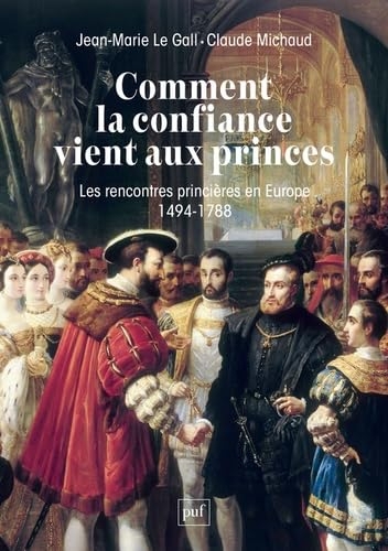 Comment la confiance vient aux princes: Les rencontres princières en Europe 1494-1788