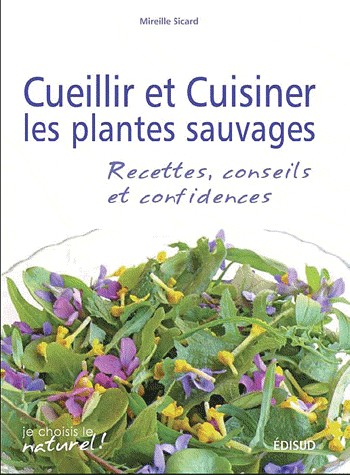 Cueillir et cuisiner les plantes sauvages : Recettes, conseils et confidences