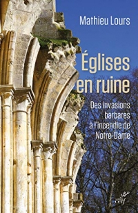 Eglises en ruine - Des invasions barbares à l'incendie de Notre-Dame