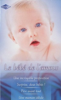 Le bébé de l'amour : Une incroyable proposition ; Surprise, deux bébés ! ; Père avant tout ; Une maman idéale