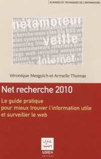 Net recherche 2010 : Le guide pratique pour mieux trouver l'information utile et surveiller le web