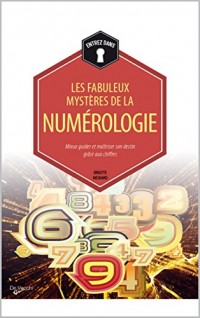 Les fabuleux mystères de la Numérologie: Mieux guider et maîtriser son destin grâce aux chiffres