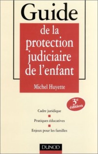 Guide de la protection judiciaire de l'enfant : Cadre juridique - Pratiques éducatives - Enjeux pour les familles