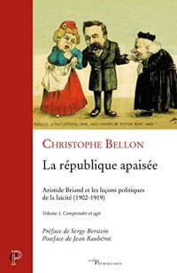 La république apaisée : Aristide Briand et les leçons politiques de la laïcité (1902-1919) : Volume 1, Comprendre et agir